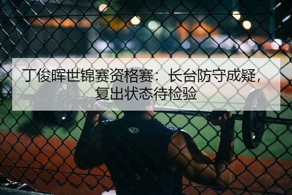 丁俊晖世锦赛资格赛：长台防守成疑，复出状态待检验